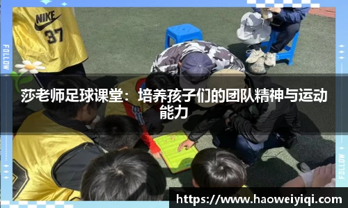 莎老师足球课堂：培养孩子们的团队精神与运动能力