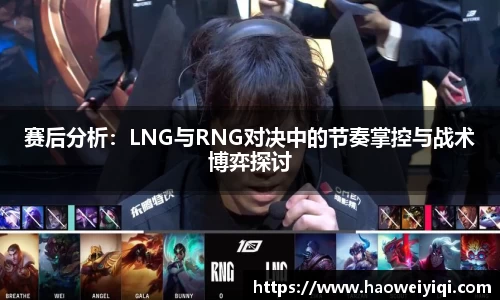 赛后分析：LNG与RNG对决中的节奏掌控与战术博弈探讨