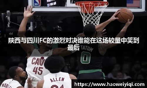 陕西与四川FC的激烈对决谁能在这场较量中笑到最后